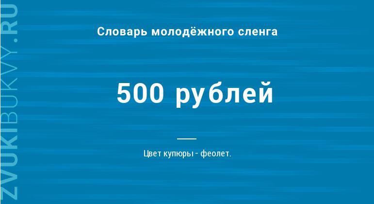 Значение слова 500 рублей