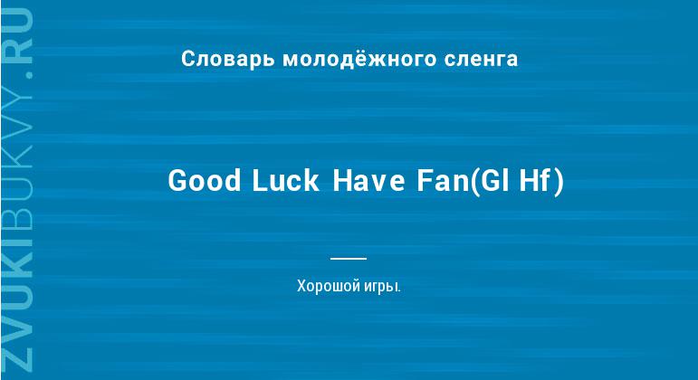 Значение слова Good Luck Have Fan(Gl Hf)