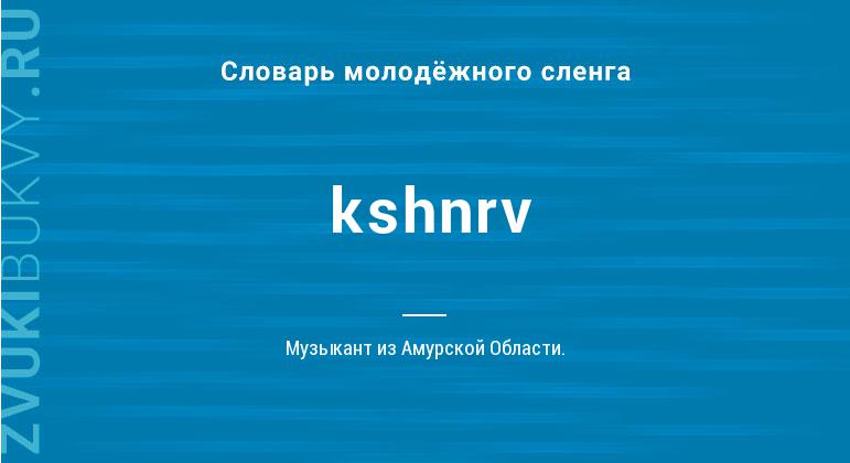 Значение слова Kshnrv