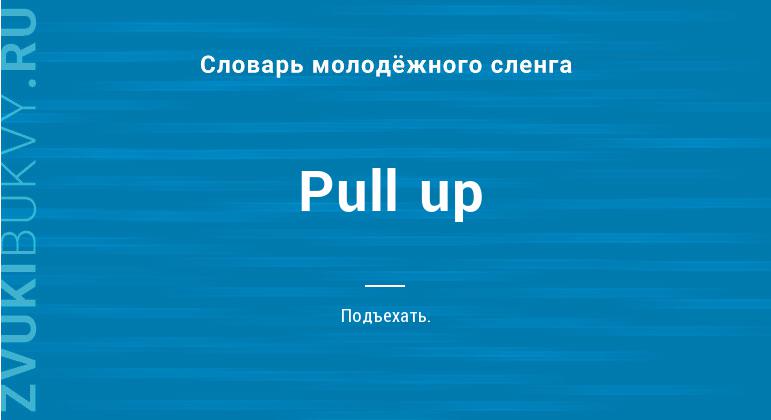 Значение слова Pull up