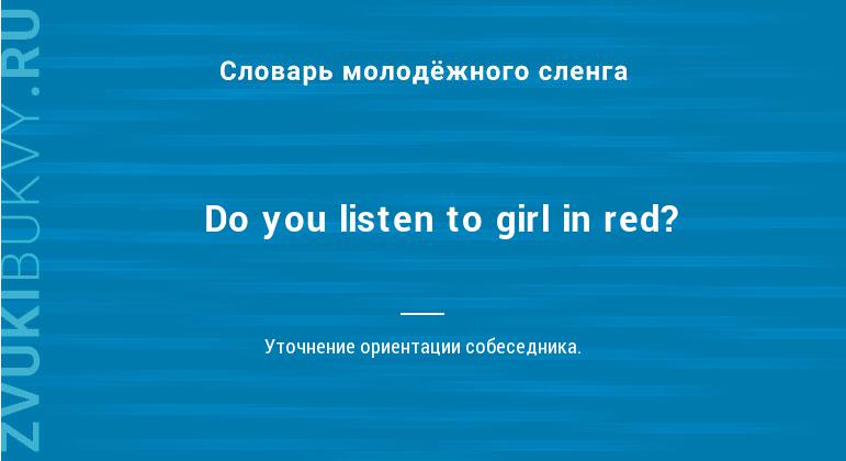 Значение слова Do you listen to girl in red?